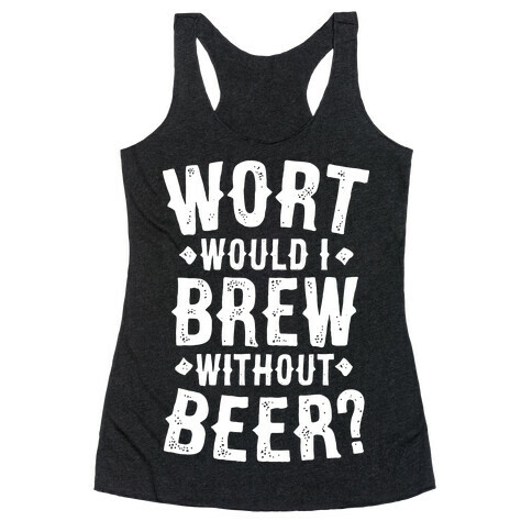 Wort Would I Brew Without Beer? Racerback Tank Top