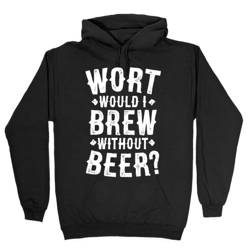 Wort Would I Brew Without Beer? Hooded Sweatshirt