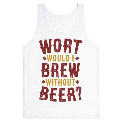 Wort Would I Brew Without Beer? Tank Top