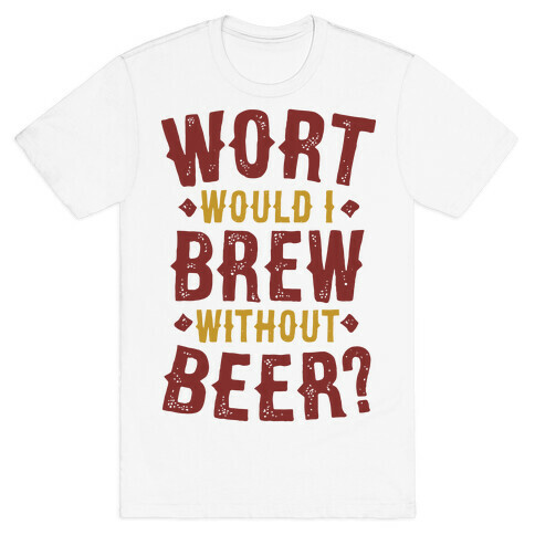 Wort Would I Brew Without Beer? T-Shirt