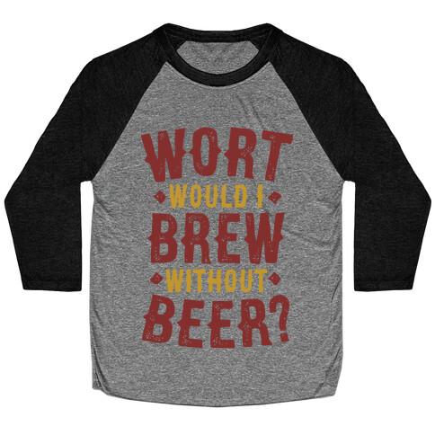 Wort Would I Brew Without Beer? Baseball Tee