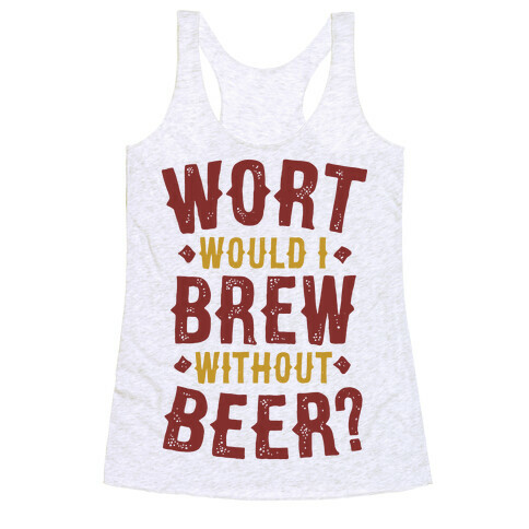 Wort Would I Brew Without Beer? Racerback Tank Top