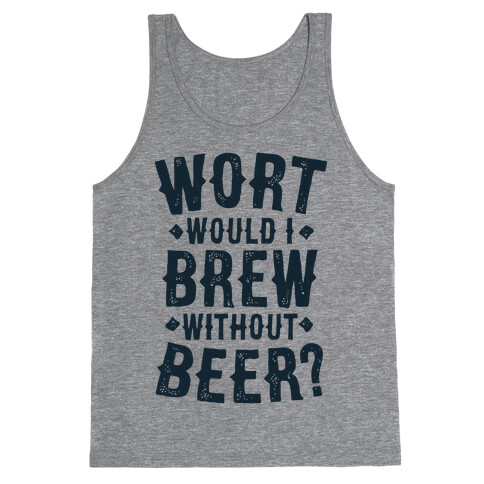Wort Would I Brew Without Beer? Tank Top