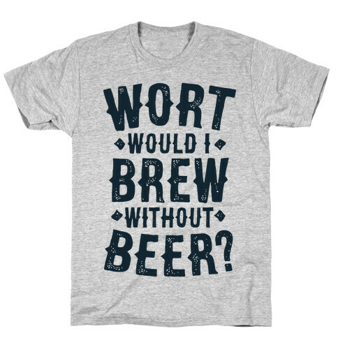 Wort Would I Brew Without Beer? T-Shirt