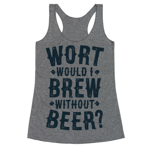 Wort Would I Brew Without Beer? Racerback Tank Top