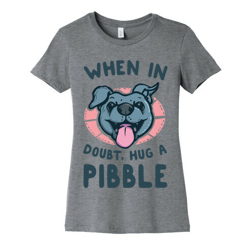 When in Doubt, Hug a Pibble! Womens T-Shirt