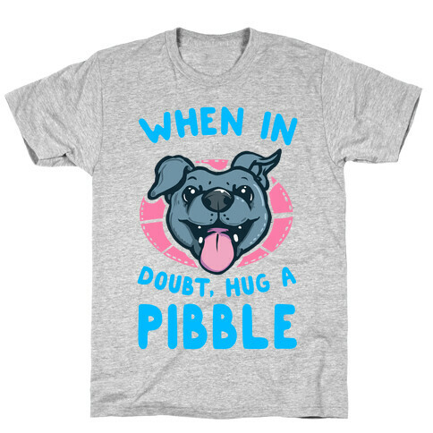 When in Doubt, Hug a Pibble! T-Shirt