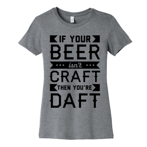 If Your Beer Isn't Craft Then You're Daft Womens T-Shirt