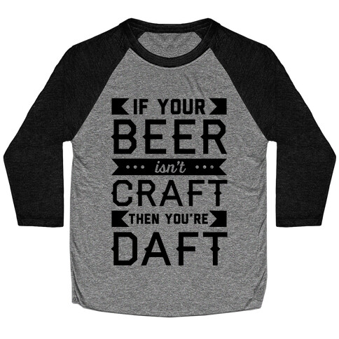 If Your Beer Isn't Craft Then You're Daft Baseball Tee