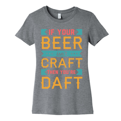 If Your Beer Isn't Craft Then You're Daft Womens T-Shirt