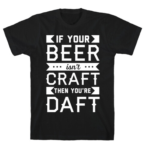 If Your Beer Isn't Craft Then You're Daft T-Shirt