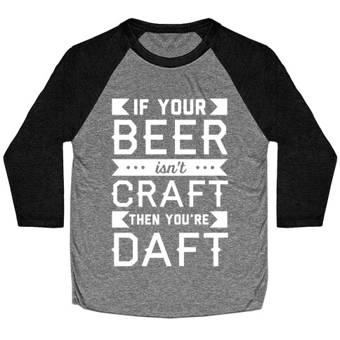If Your Beer Isn't Craft Then You're Daft Baseball Tee