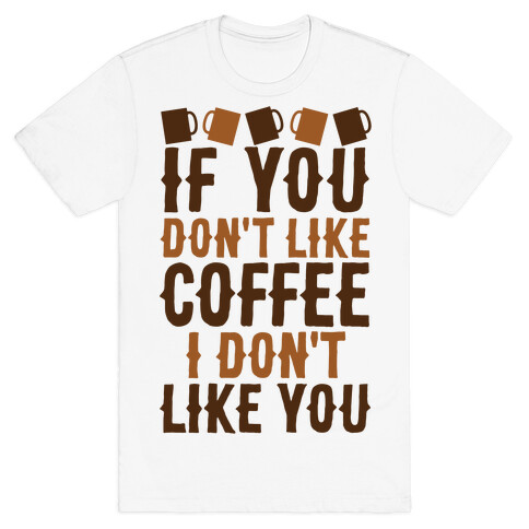 If You Don't Like Coffee I Don't Like You T-Shirt