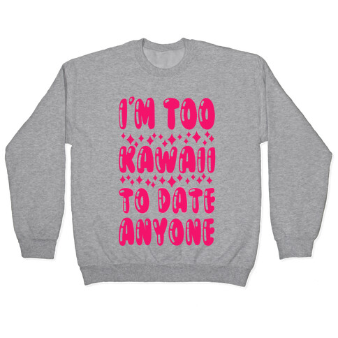 I'm Too Kawaii To Date Anyone Pullover