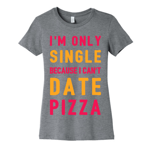 I'm Only Single Because I Can't Date Pizza Womens T-Shirt