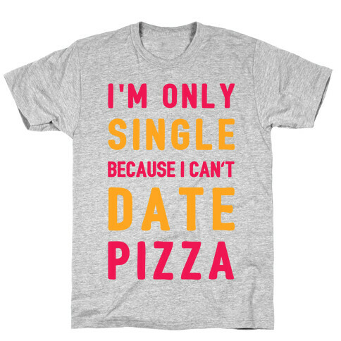 I'm Only Single Because I Can't Date Pizza T-Shirt