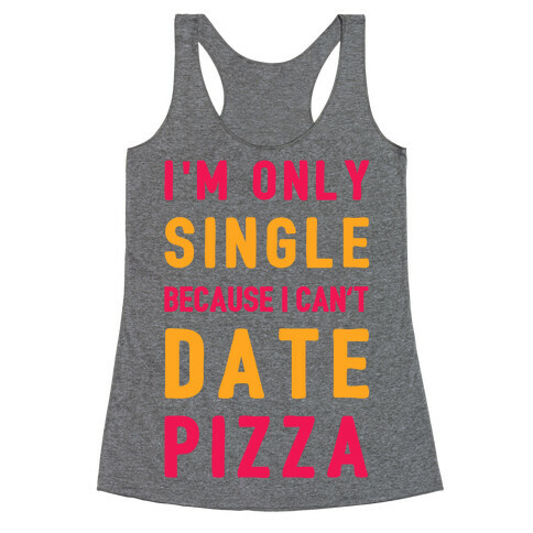 I'm Only Single Because I Can't Date Pizza Racerback Tank Top