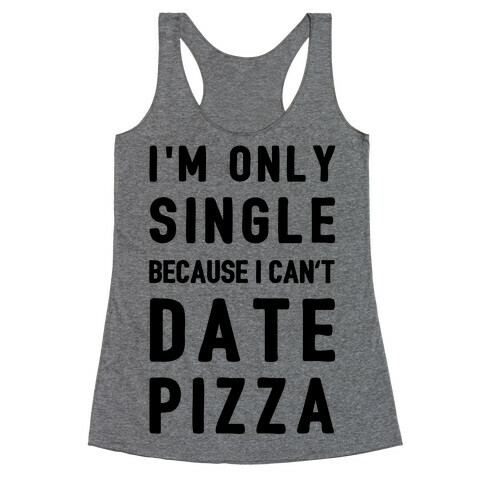 I'm Only Single Because I Can't Date Pizza Racerback Tank Top