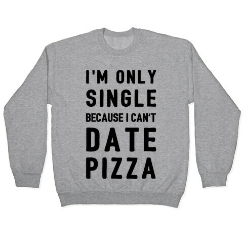 I'm Only Single Because I Can't Date Pizza Pullover