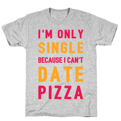 I'm Only Single Because I Can't Date Pizza T-Shirt