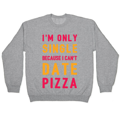 I'm Only Single Because I Can't Date Pizza Pullover