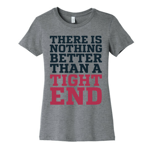 There is Nothing Better Than a Tight End Womens T-Shirt