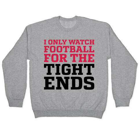 I Only Watch Football For The Tight Ends Pullover