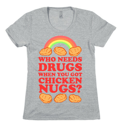 Who Needs Drugs When You Got Chicken Nugs Womens T-Shirt