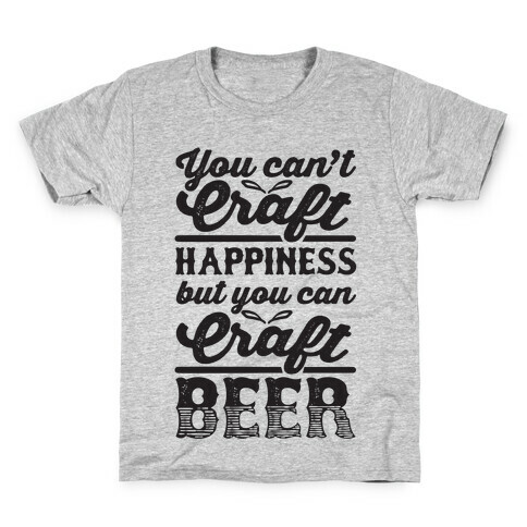 You Can't Craft Happiness But You Can Craft Beer Kids T-Shirt