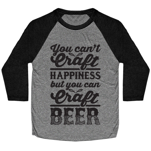 You Can't Craft Happiness But You Can Craft Beer Baseball Tee