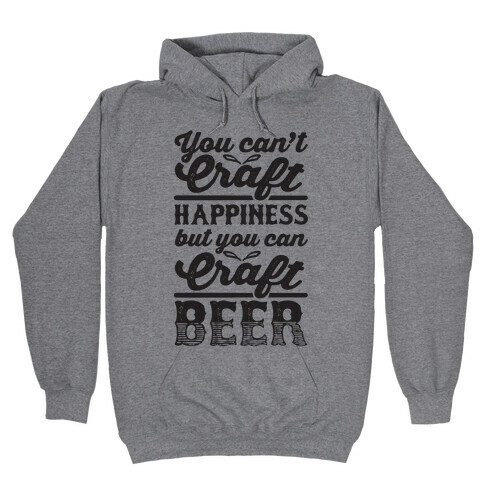 You Can't Craft Happiness But You Can Craft Beer Hooded Sweatshirt