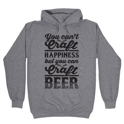 You Can't Craft Happiness But You Can Craft Beer Hooded Sweatshirt