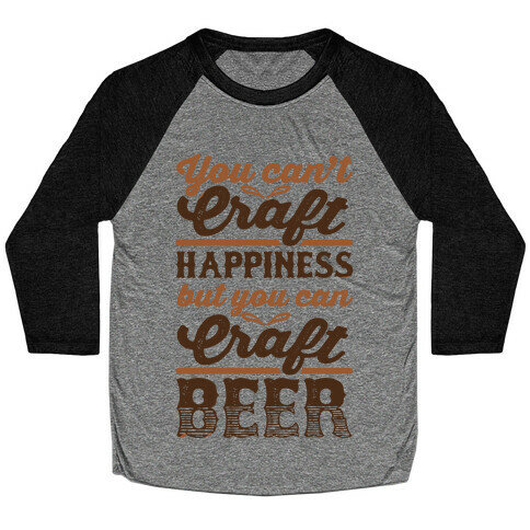 You Can't Craft Happiness But You Can Craft Beer Baseball Tee