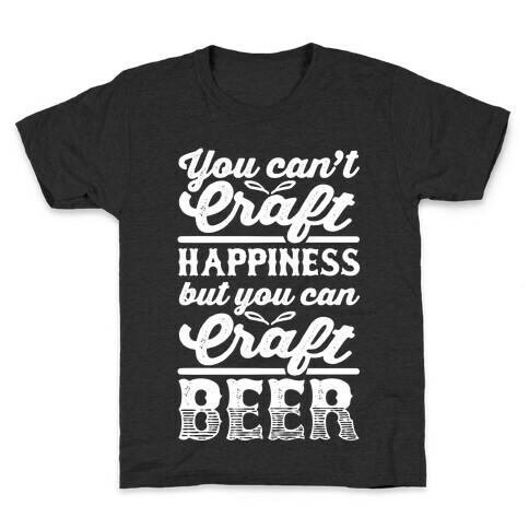 You Can't Craft Happiness But You Can Craft Beer Kids T-Shirt