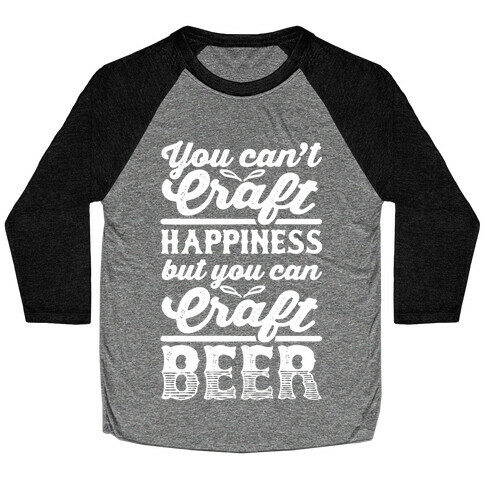 You Can't Craft Happiness But You Can Craft Beer Baseball Tee