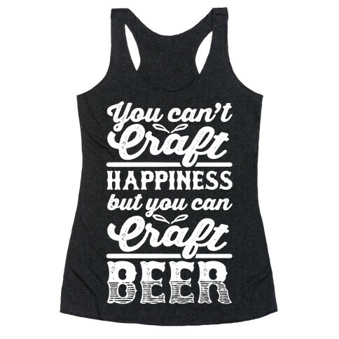 You Can't Craft Happiness But You Can Craft Beer Racerback Tank Top
