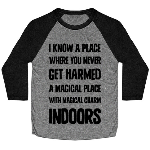 I Know A Place Where You Never Get Harmed A Magical Place With Magical Charm INDOORS Baseball Tee