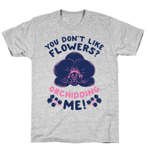 You Don't Like Flowers? Orchidding Me! T-Shirt
