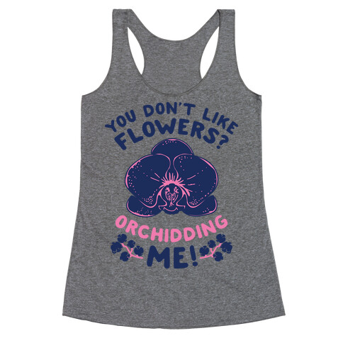 You Don't Like Flowers? Orchidding Me! Racerback Tank Top