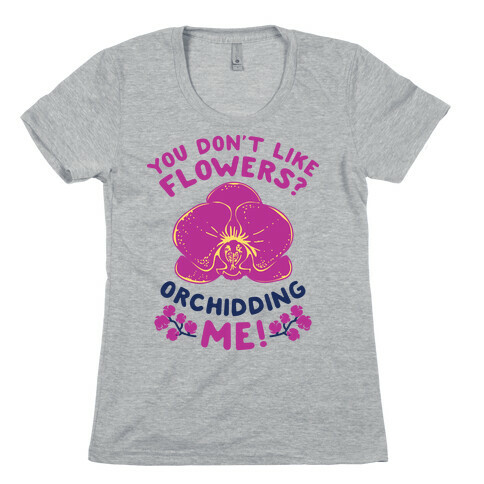You Don't Like Flowers? Orchidding Me! Womens T-Shirt