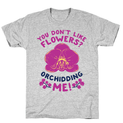 You Don't Like Flowers? Orchidding Me! T-Shirt