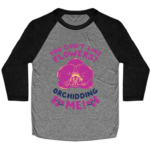 You Don't Like Flowers? Orchidding Me! Baseball Tee