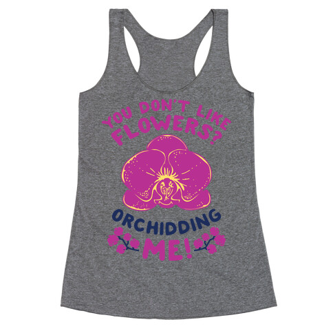 You Don't Like Flowers? Orchidding Me! Racerback Tank Top