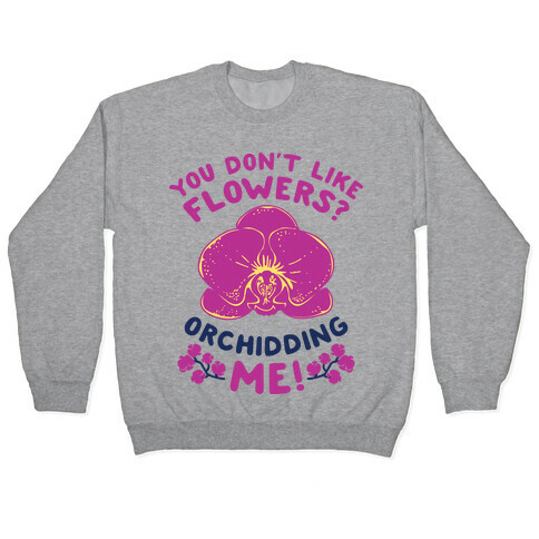 You Don't Like Flowers? Orchidding Me! Pullover