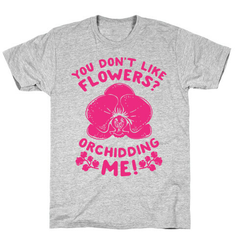 You Don't Like Flowers? Orchidding Me! T-Shirt