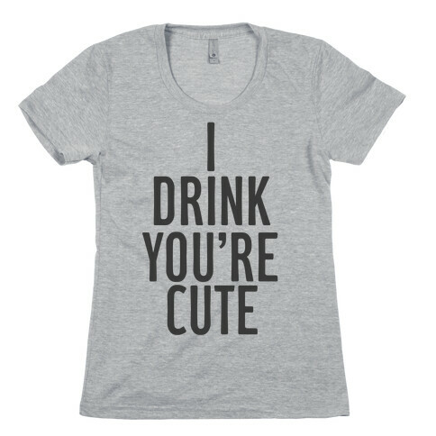 I Drink You're Cute Womens T-Shirt