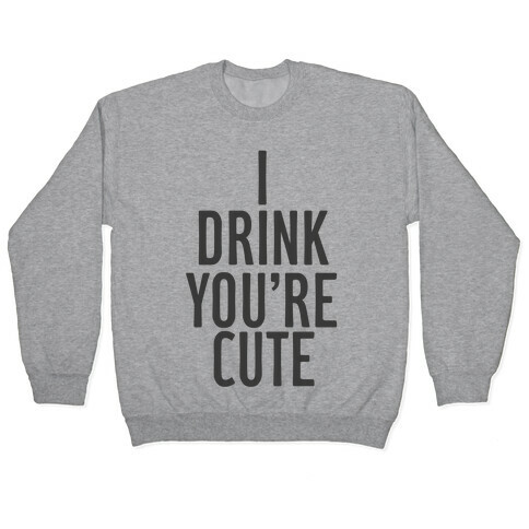 I Drink You're Cute Pullover