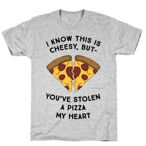 I Know This Is Cheesy, But You've Stolen A Pizza My Heart T-Shirt