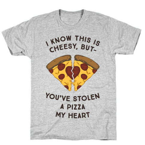 I Know This Is Cheesy, But You've Stolen A Pizza My Heart T-Shirt