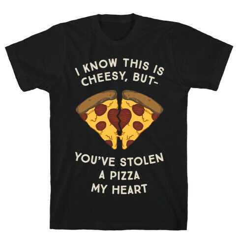 I Know This Is Cheesy, But You've Stolen A Pizza My Heart T-Shirt